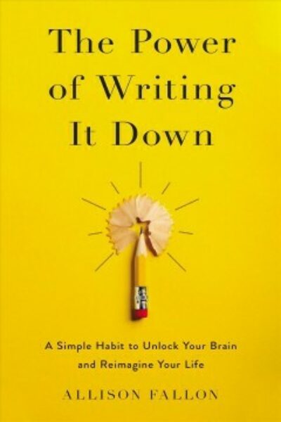 The Power of Writing it Down: A Simple Habit to Unlock Your Brain and Reimagine Your Life