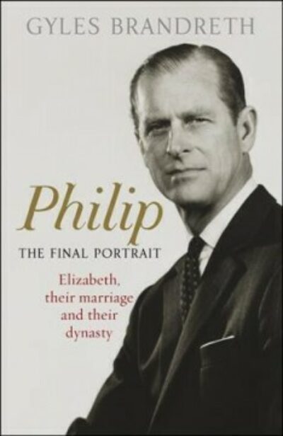 Philip: The Final Portrait: Elizabeth, Their Marriage & Their Dynasty