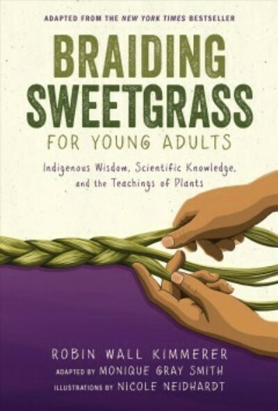 Braiding Sweetgrass for Young Adults : A Guide to the Indigenous Wisdom, Scientific Knowledge, and the Teachings of Plants